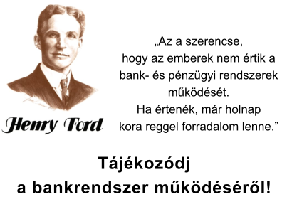 Henry Ford: Az a szerencse, hogy az emberek nem értik a bank- és pénzügyi rendszerek működését. Ha értenék, már holnap kora reggel forradalom lenne.